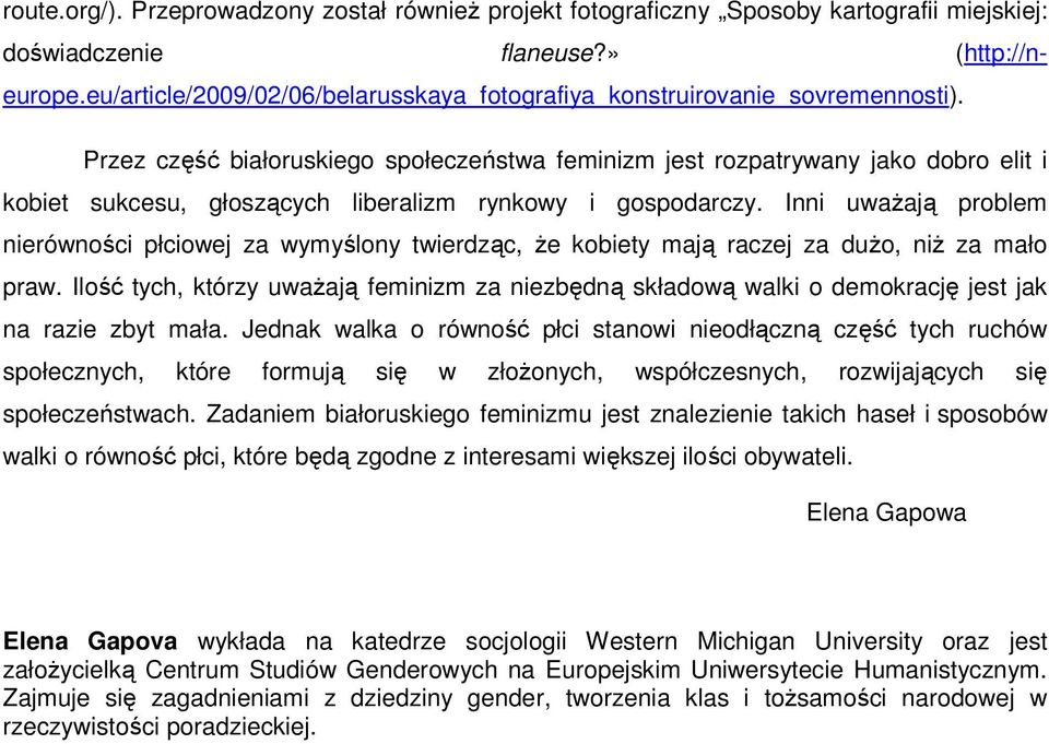 Przez część białoruskiego społeczeństwa feminizm jest rozpatrywany jako dobro elit i kobiet sukcesu, głoszących liberalizm rynkowy i gospodarczy.