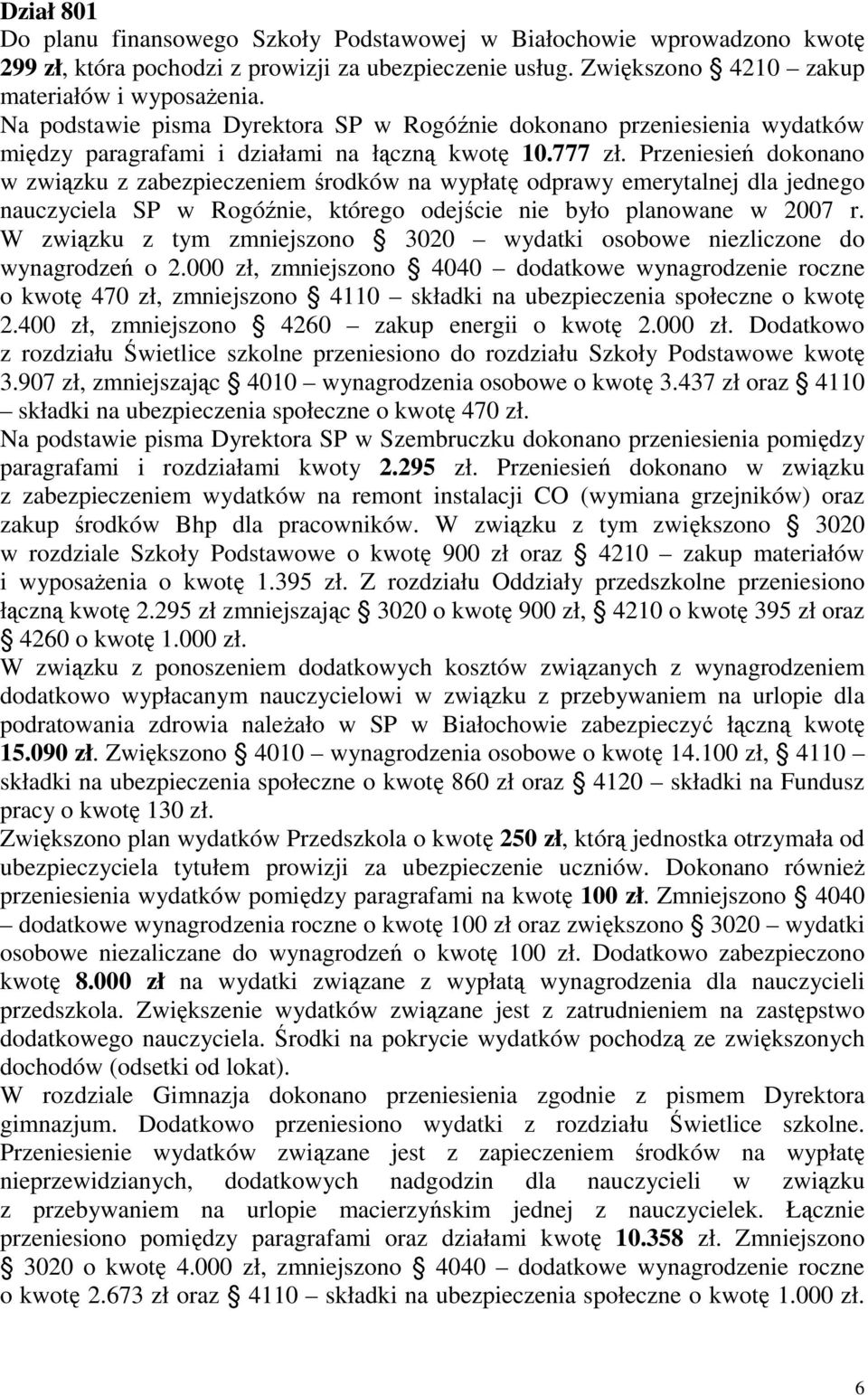 Przeniesień dokonano w związku z zabezpieczeniem środków na wypłatę odprawy emerytalnej dla jednego nauczyciela SP w Rogóźnie, którego odejście nie było planowane w 2007 r.