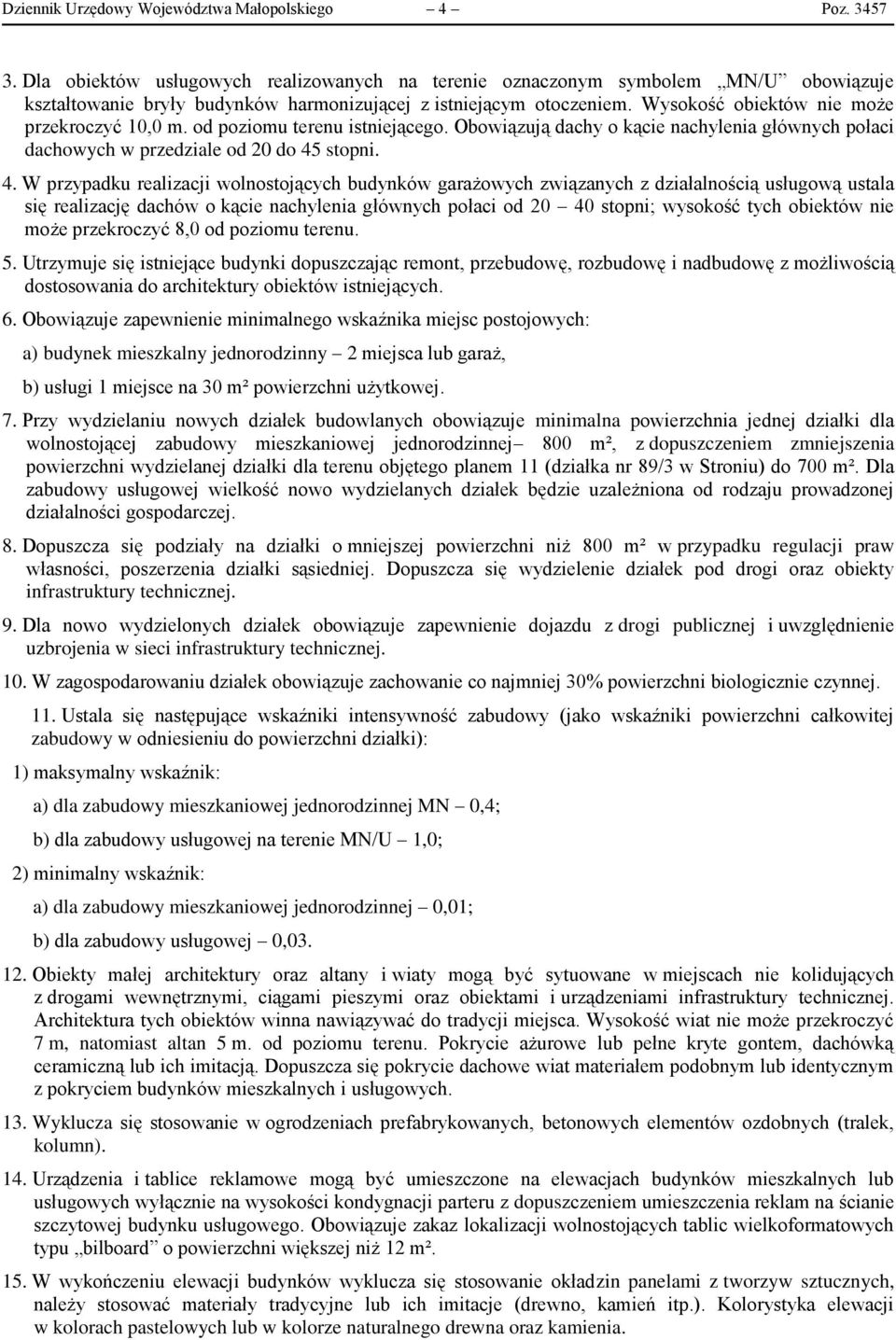 Wysokość obiektów nie może przekroczyć 10,0 m. od poziomu terenu istniejącego. Obowiązują dachy o kącie nachylenia głównych połaci dachowych w przedziale od 20 do 45