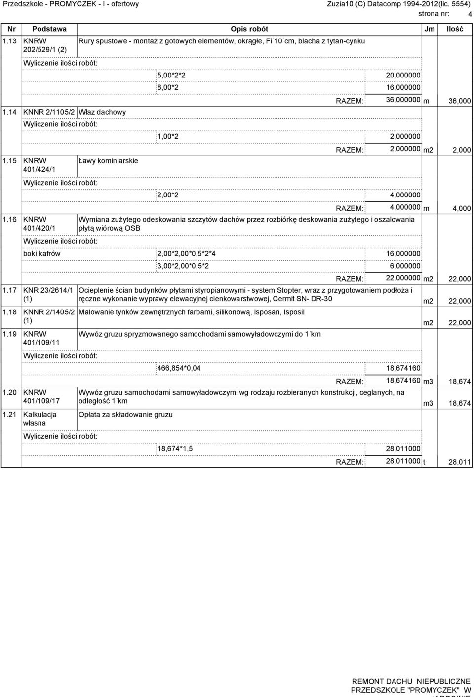 16 KNRW 401/420/1 RAZEM: 4,000000 m 4,000 Wymiana zu ytego odeskowania szczytów dachów przez rozbiórk deskowania zu ytego i oszalowania p yt wiórow OSB boki kafrów 2,00*2,00*0,5*2*4 16,000000 1.