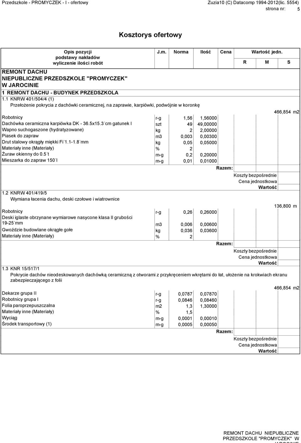 3 cm gatunek I szt 49 49,00000 Wapno suchogaszone (hydratyzowane) kg 2 2,00000 Piasek do zapraw m3 0,003 0,00300 Drut stalowy okr g y mi kki Fi 1.1-1.8 mm kg 0,05 0,05000 uraw okienny do 0.