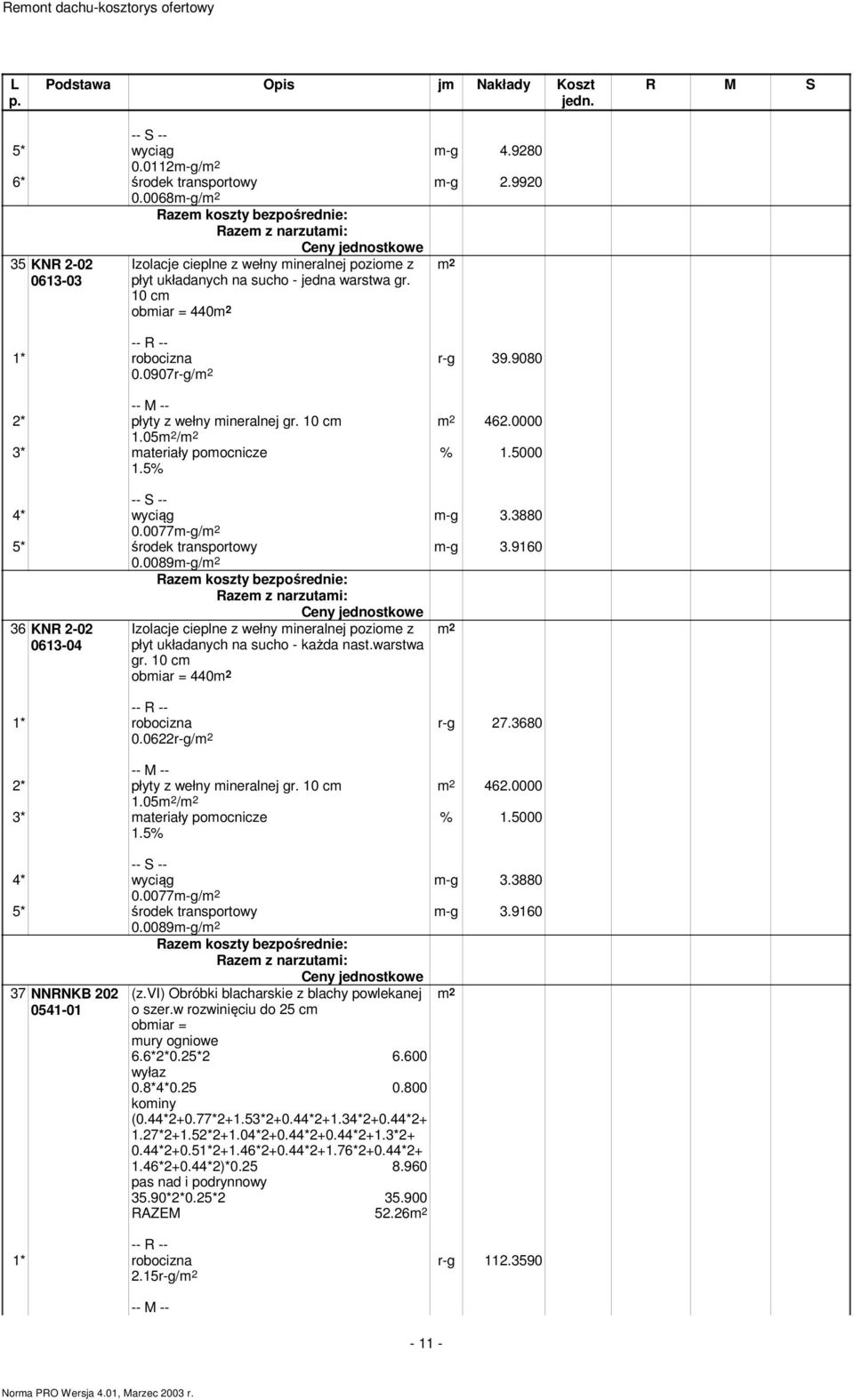 0089-g/ 36 KNR 2-02 0613-04 Izolacje cieplne z wełny ineralnej pozioe z płyt układanych na sucho - każda nast.warstwa gr. 10 c obiar = 440 0.0622r-g/ r-g 27.3680 462.