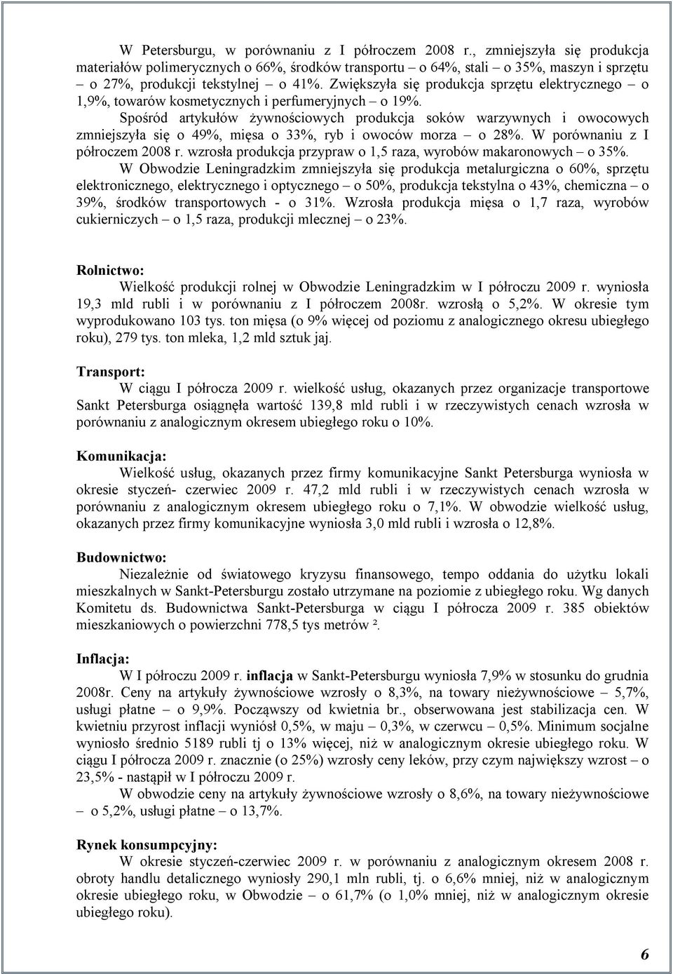 Spośród artykułów żywnościowych produkcja soków warzywnych i owocowych zmniejszyła się o 49%, mięsa o 33%, ryb i owoców morza o 28%. W porównaniu z I półroczem 2008 r.