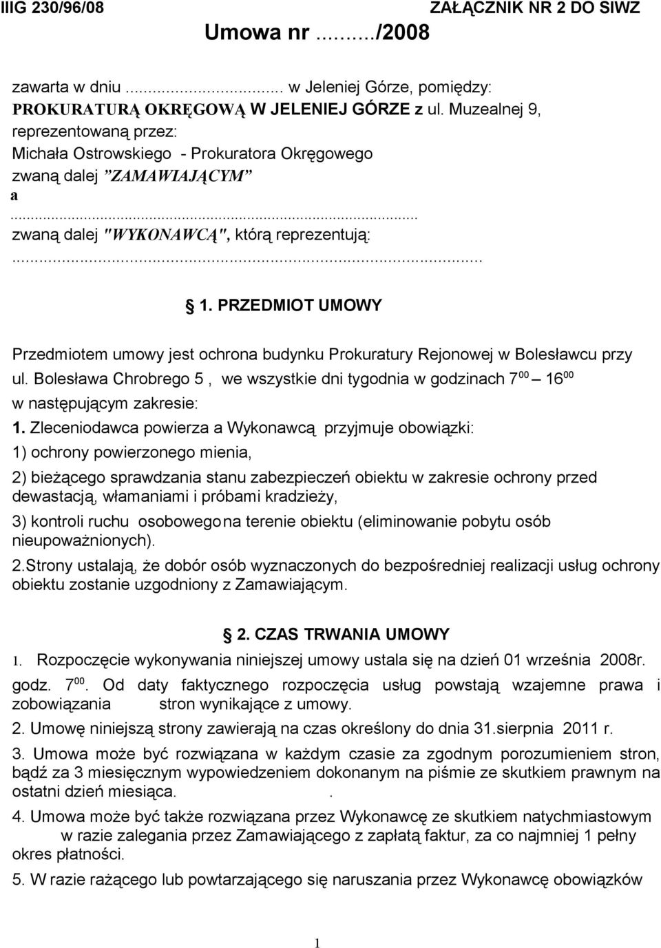 PRZEDMIOT UMOWY Przedmiotem umowy jest ochrona budynku Prokuratury Rejonowej w Bolesławcu przy ul. Bolesława Chrobrego 5, we wszystkie dni tygodnia w godzinach 7 00 16 00 w następującym zakresie: 1.