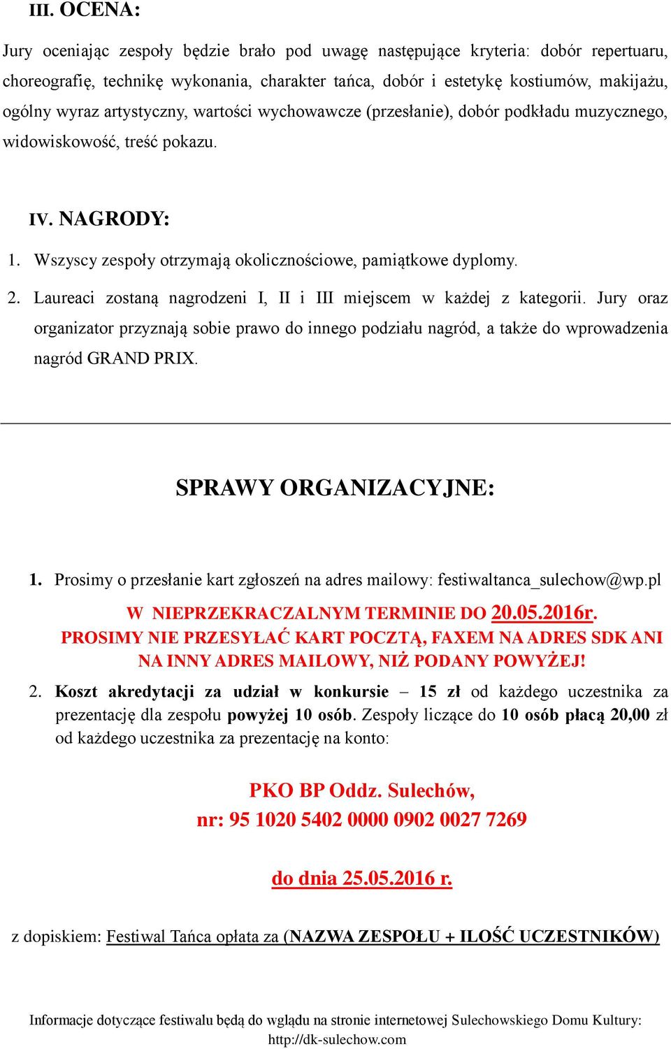 Laureaci zostaną nagrodzeni I, II i III miejscem w każdej z kategorii. Jury oraz organizator przyznają sobie prawo do innego podziału nagród, a także do wprowadzenia nagród GRAND PRIX.