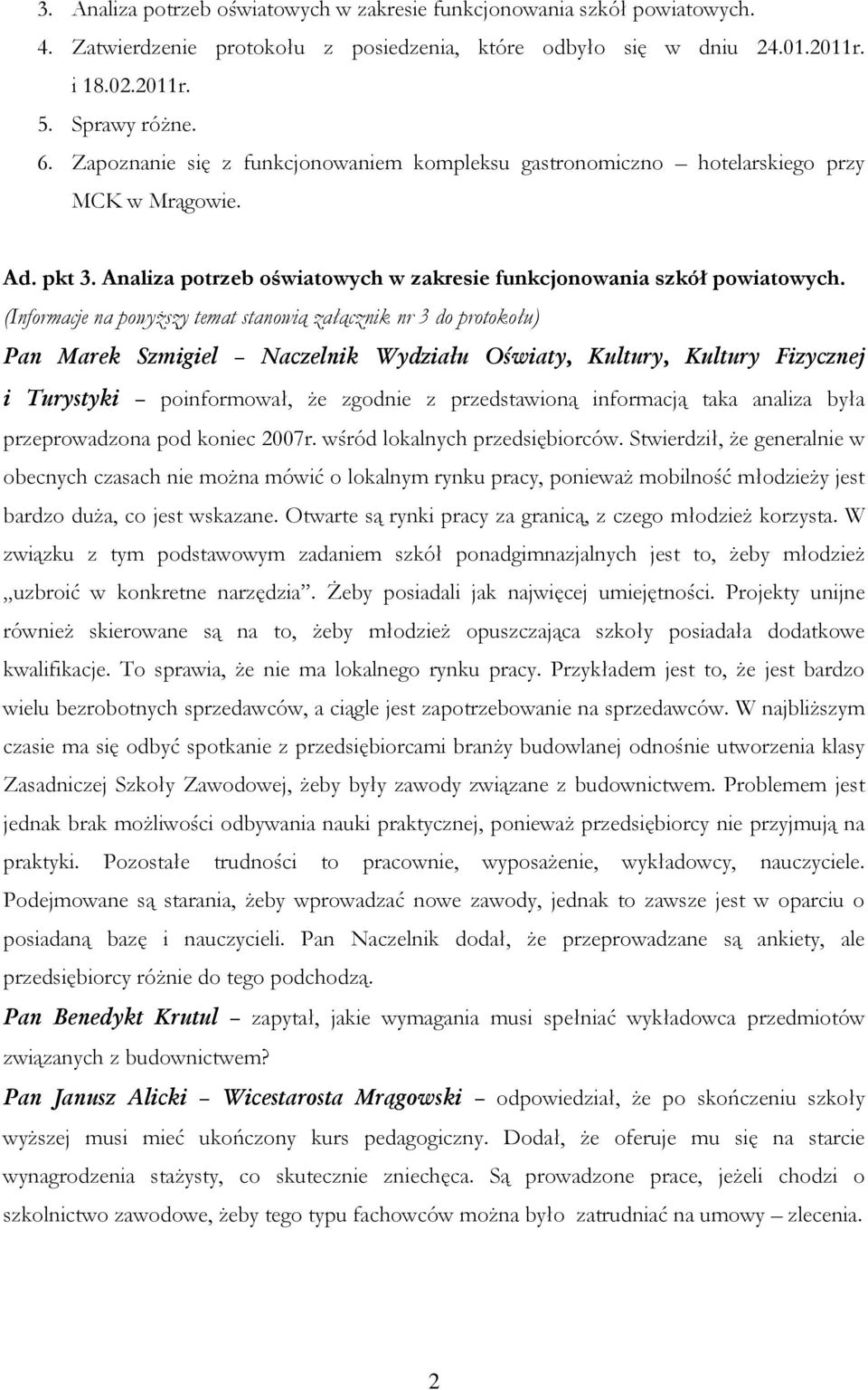 (Informacje na powyższy temat stanowią załącznik nr 3 do protokołu) i Turystyki poinformował, że zgodnie z przedstawioną informacją taka analiza była przeprowadzona pod koniec 2007r.