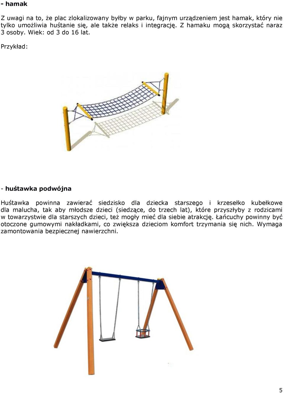 - huśtawka podwójna Huśtawka powinna zawierać siedzisko dla dziecka starszego i krzesełko kubełkowe dla malucha, tak aby młodsze dzieci (siedzące, do trzech