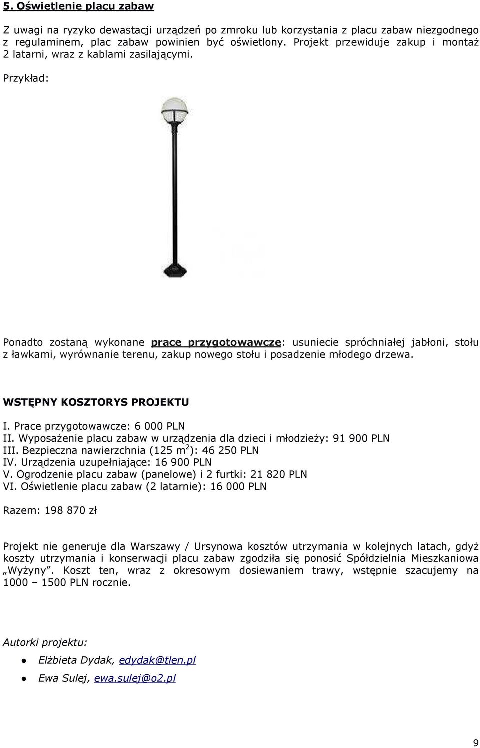Ponadto zostaną wykonane prace przygotowawcze: usuniecie spróchniałej jabłoni, stołu z ławkami, wyrównanie terenu, zakup nowego stołu i posadzenie młodego drzewa. WSTĘPNY KOSZTORYS PROJEKTU I.