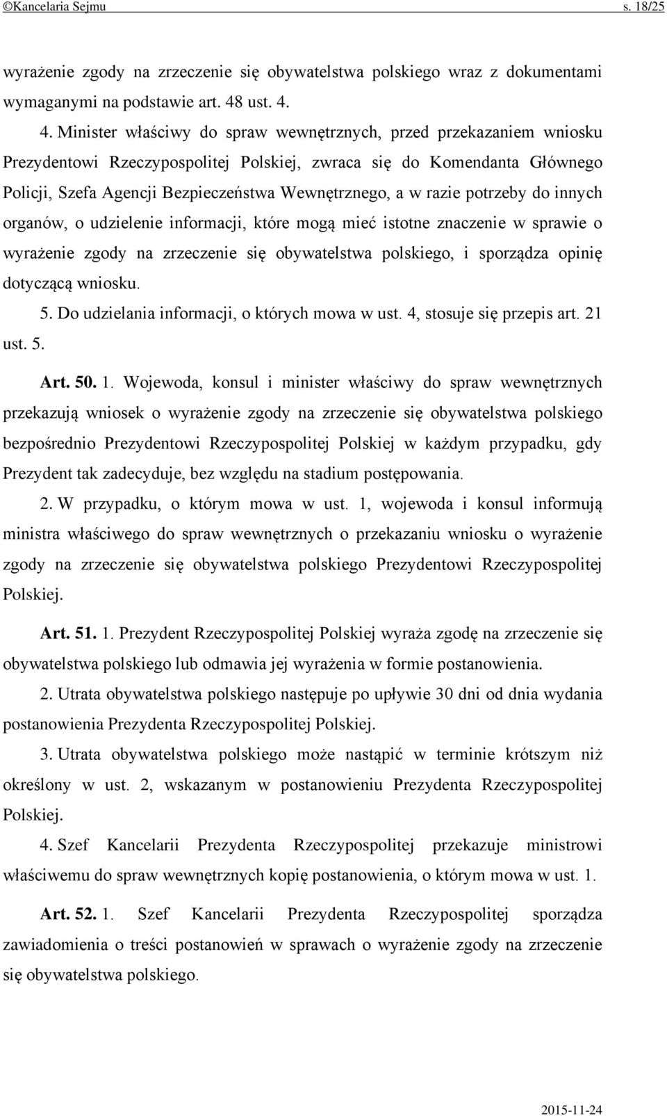 4. Minister właściwy do spraw wewnętrznych, przed przekazaniem wniosku Prezydentowi Rzeczypospolitej Polskiej, zwraca się do Komendanta Głównego Policji, Szefa Agencji Bezpieczeństwa Wewnętrznego, a