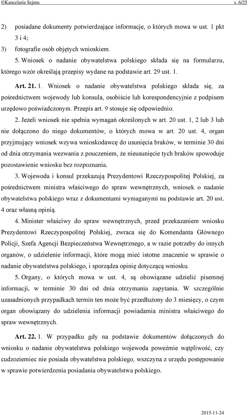 Art. 21. 1. Wniosek o nadanie obywatelstwa polskiego składa się, za pośrednictwem wojewody lub konsula, osobiście lub korespondencyjnie z podpisem urzędowo poświadczonym. Przepis art.