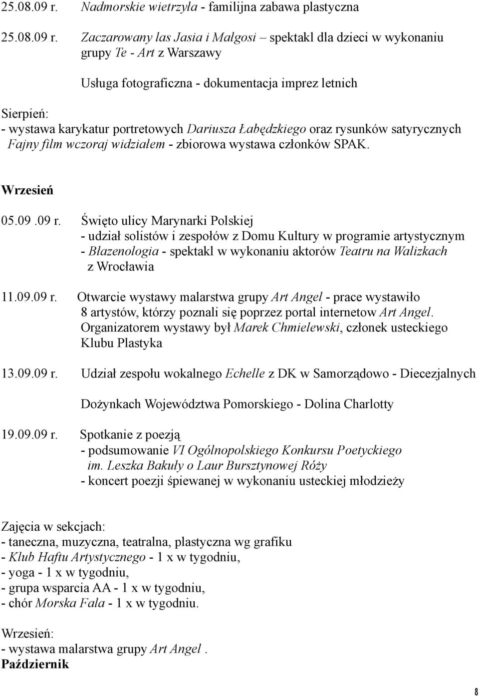 Sierpień: - wystawa karykatur portretowych Dariusza Łabędzkiego oraz rysunków satyrycznych Fajny film wczoraj widziałem - zbiorowa wystawa członków SPAK. Wrzesień 05.09.09 r.