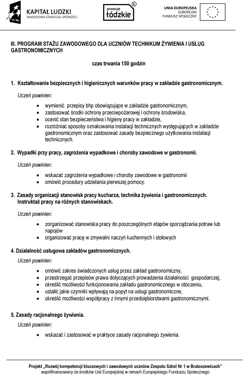 sposoby oznakowania instalacji technicznych występujących w zakładzie gastronomicznym oraz zastosować zasady bezpiecznego użytkowania instalacji technicznych. 2.