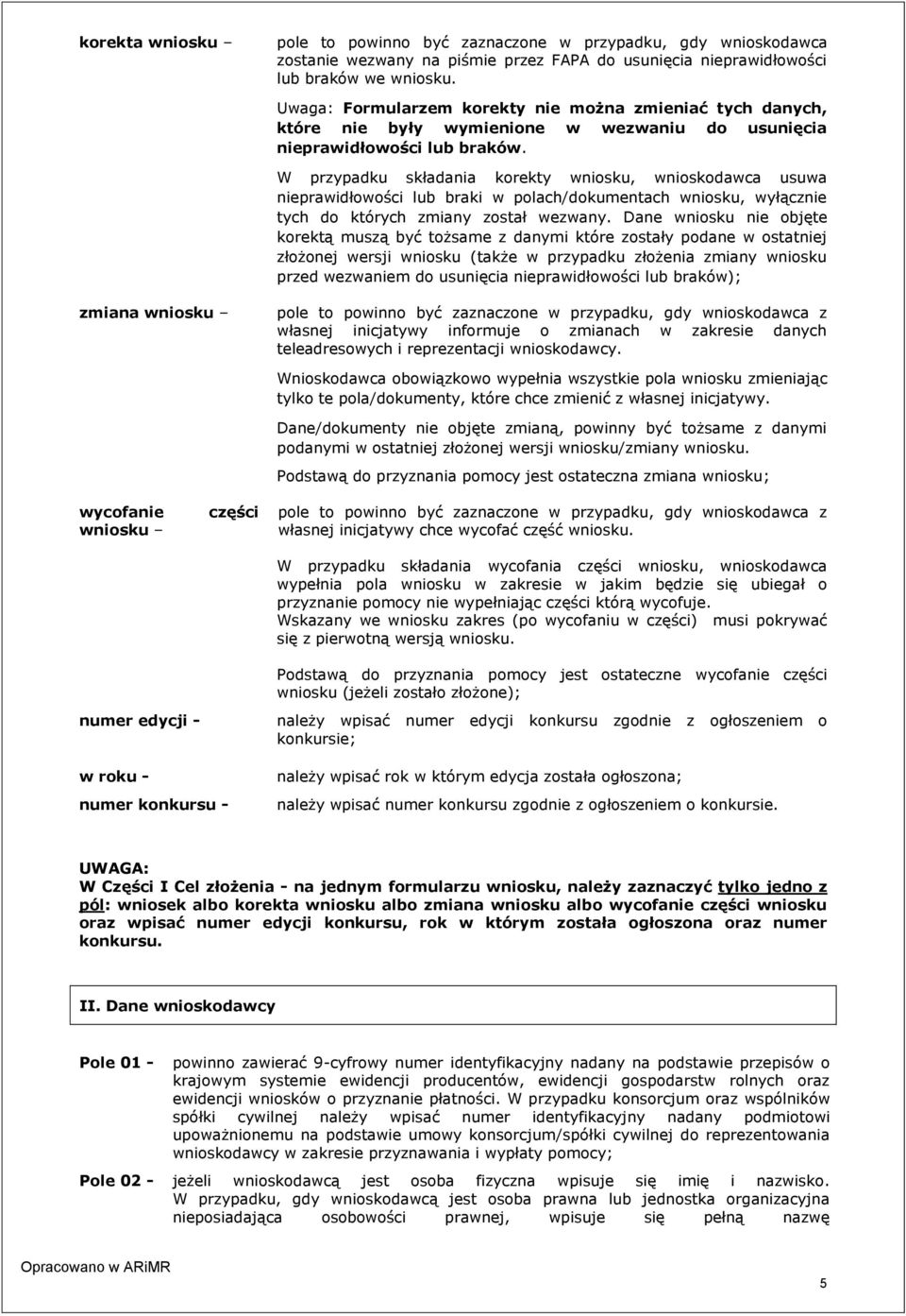 W przypadku składania korekty wniosku, wnioskodawca usuwa nieprawidłowości lub braki w polach/dokumentach wniosku, wyłącznie tych do których zmiany został wezwany.