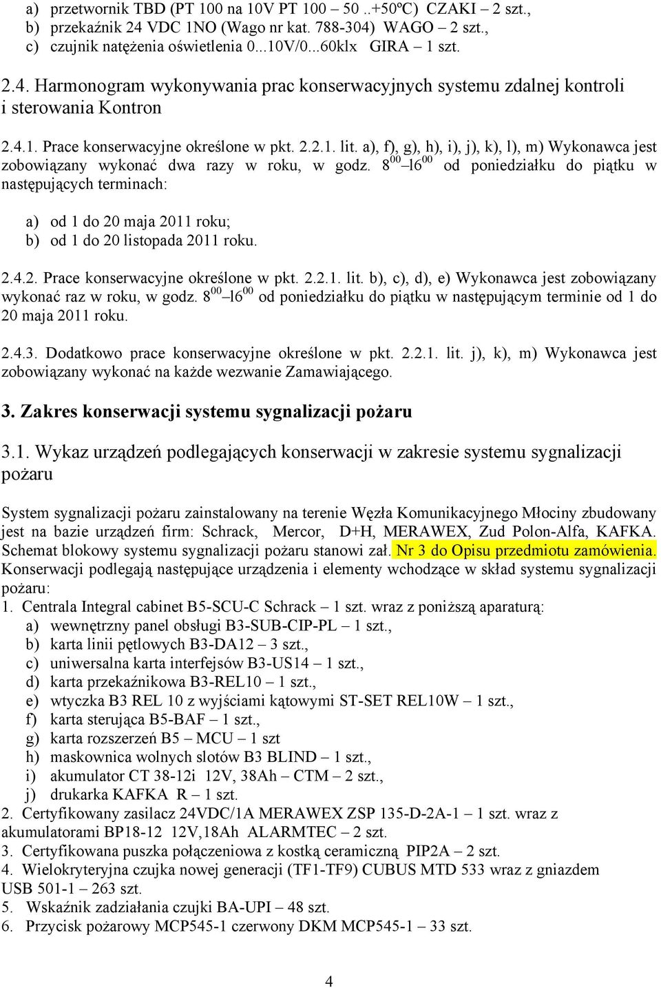 8 00 l6 00 od poniedziałku do piątku w następujących terminach: a) od 1 do 20 maja 2011 roku; b) od 1 do 20 listopada 2011 roku. 2.4.2. Prace konserwacyjne określone w pkt. 2.2.1. lit.