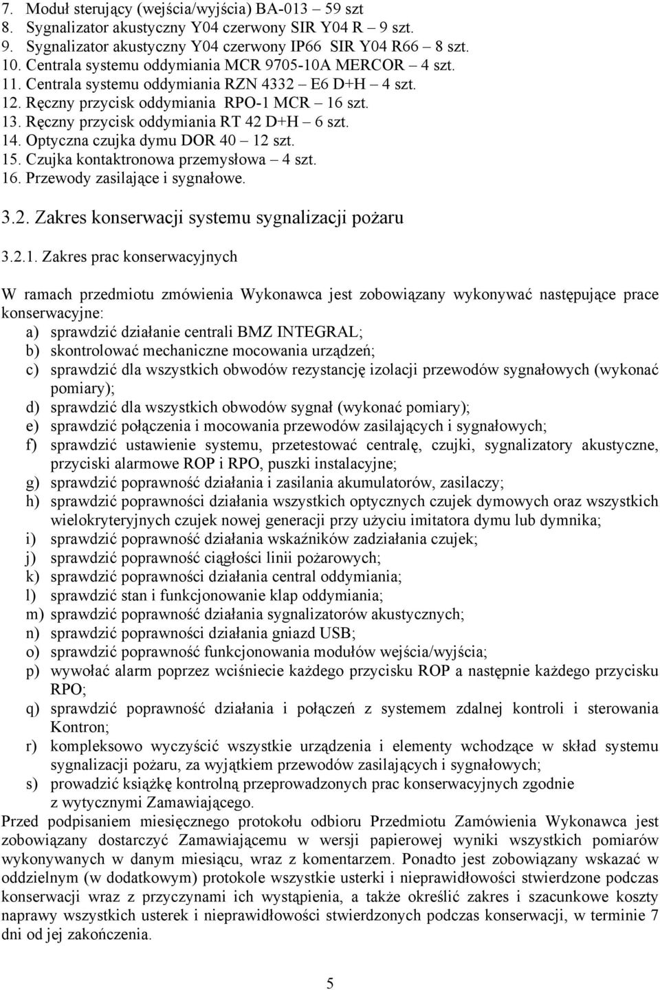 Ręczny przycisk oddymiania RT 42 D+H 6 szt. 14. Optyczna czujka dymu DOR 40 12 szt. 15. Czujka kontaktronowa przemysłowa 4 szt. 16. Przewody zasilające i sygnałowe. 3.2. Zakres konserwacji systemu sygnalizacji pożaru 3.