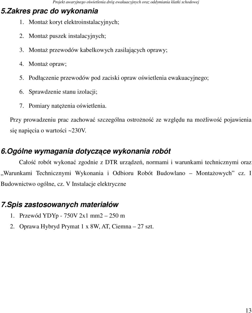 Pomiary natężenia oświetlenia. Przy prowadzeniu prac zachować szczególna ostrożność ze względu na możliwość pojawienia się napięcia o wartości ~230V. 6.