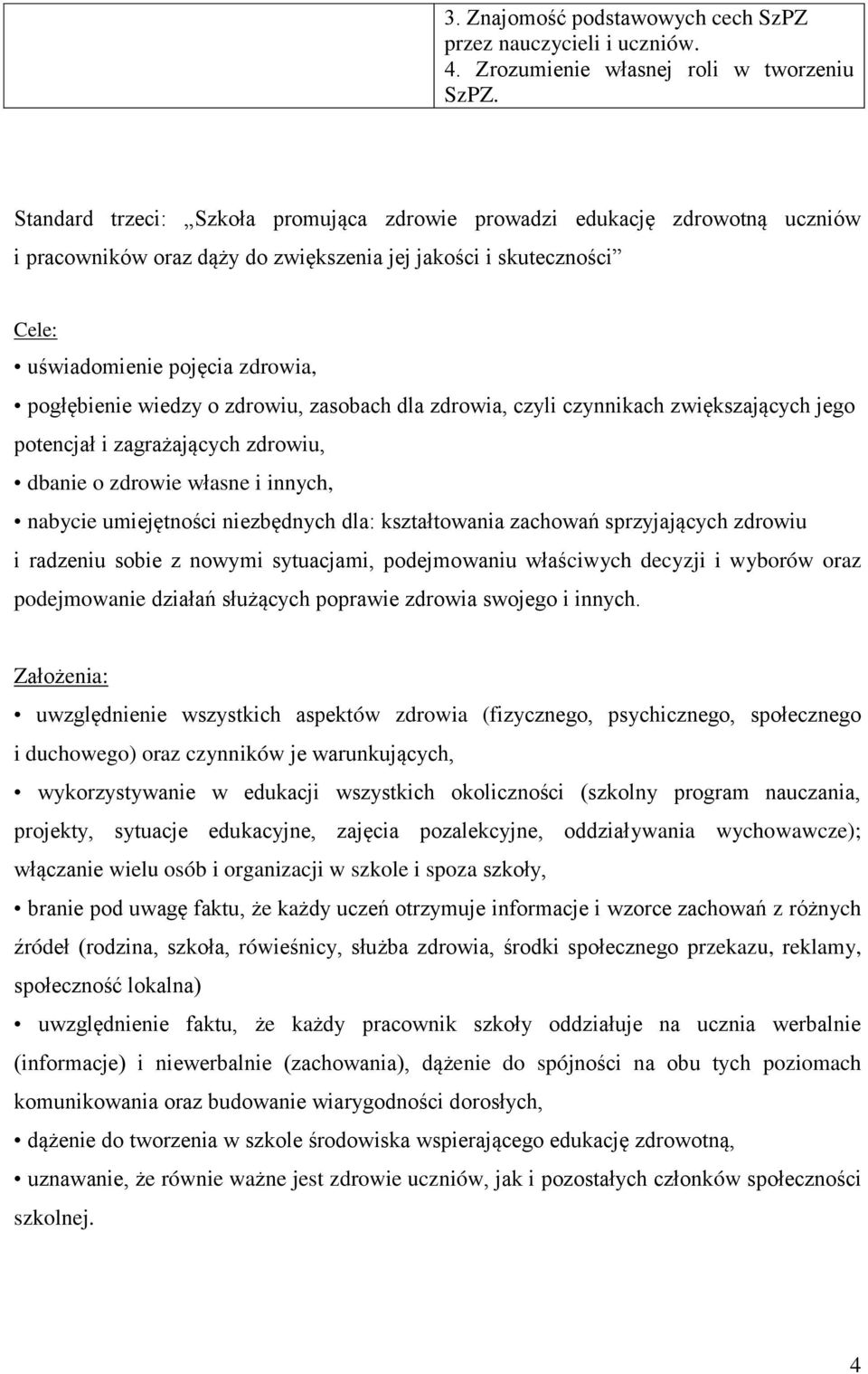 o zdrowiu, zasobach dla zdrowia, czyli czynnikach zwiększających jego potencjał i zagrażających zdrowiu, dbanie o zdrowie własne i innych, nabycie umiejętności niezbędnych dla: kształtowania zachowań