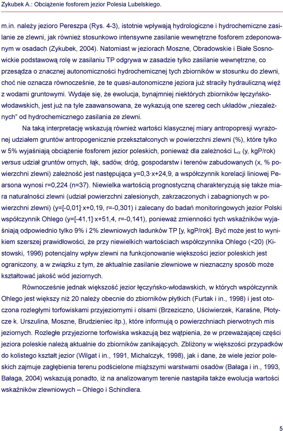 Natomiast w jeziorach Moszne, Obradowskie i Białe Sosnowickie podstawową rolę w zasilaniu TP odgrywa w zasadzie tylko zasilanie wewnętrzne, co przesądza o znacznej autonomiczności hydrochemicznej
