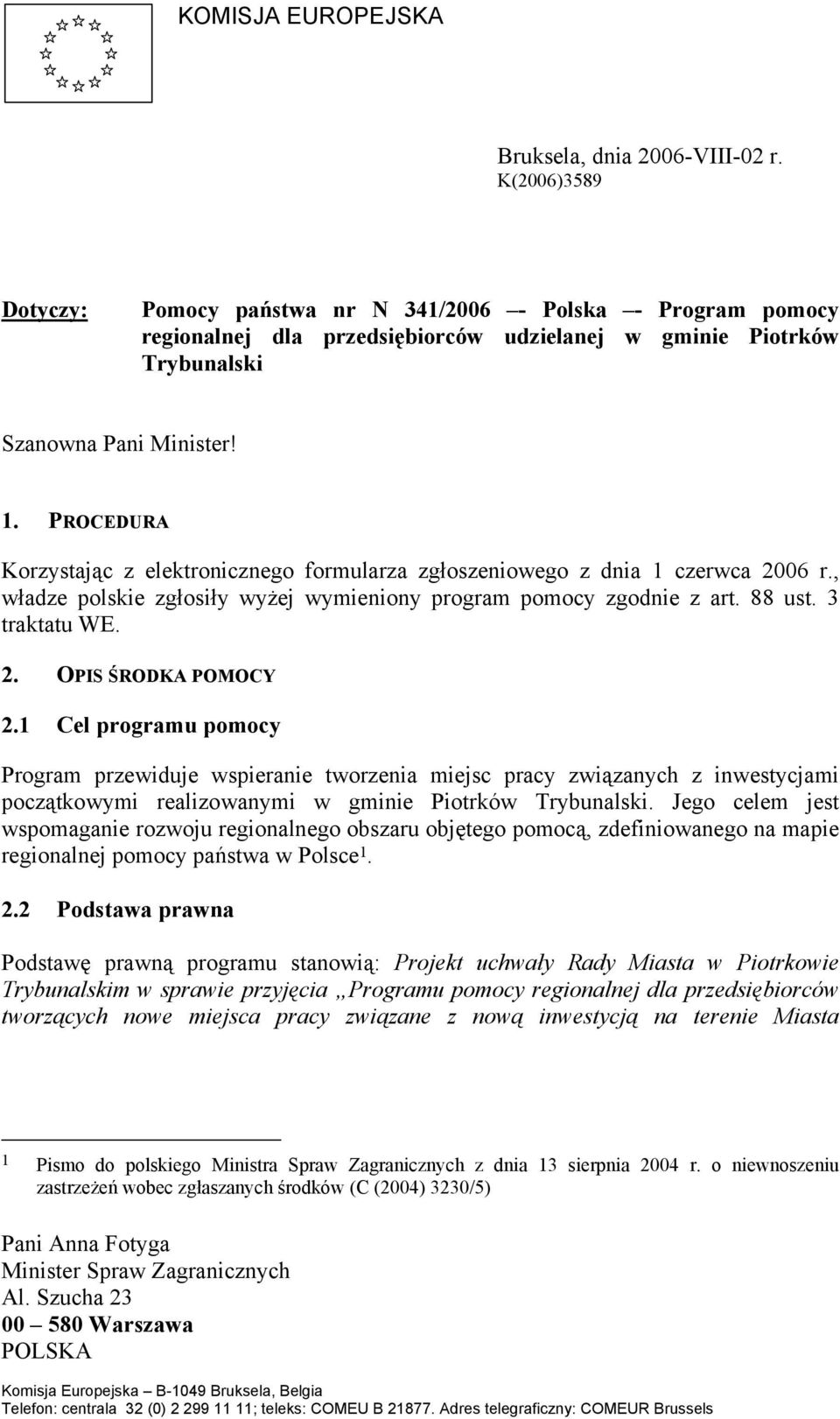 PROCEDURA Korzystając z elektronicznego formularza zgłoszeniowego z dnia 1 czerwca 2006 r., władze polskie zgłosiły wyżej wymieniony program pomocy zgodnie z art. 88 ust. 3 traktatu WE. 2. OPIS ŚRODKA POMOCY 2.