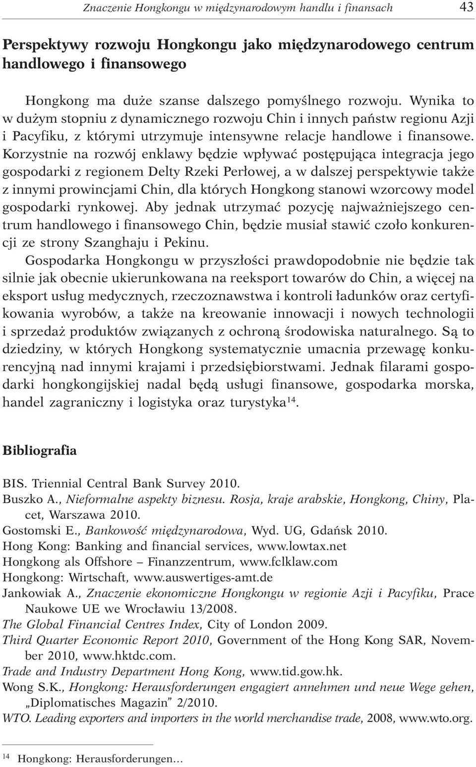 Korzystnie na rozwój enklawy bêdzie wp³ywaæ postêpuj¹ca integracja jego gospodarki z regionem Delty Rzeki Per³owej, a w dalszej perspektywie tak e z innymi prowincjami Chin, dla których Hongkong
