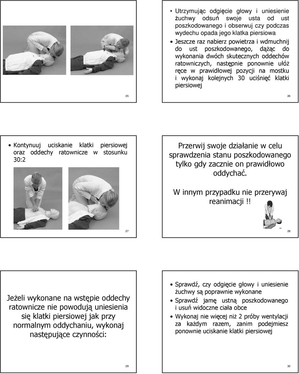 Kontynuuj uciskanie klatki piersiowej oraz oddechy ratownicze w stosunku 30:2 Przerwij swoje działanie w celu sprawdzenia stanu poszkodowanego tylko gdy zacznie on prawidłowo oddychać.