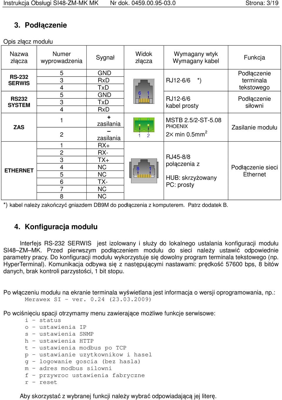 kabel prosty 4 RxD + 1 zasilania ZAS 2 zasilania 1 RX+ 2 RX- RJ45-8/8 3 TX+ połączenia z 4 NC ETHERNET 5 NC HUB: skrzyżowany 6 TX- PC: prosty 7 NC 8 NC *) kabel należy zakończyć gniazdem DB9M do