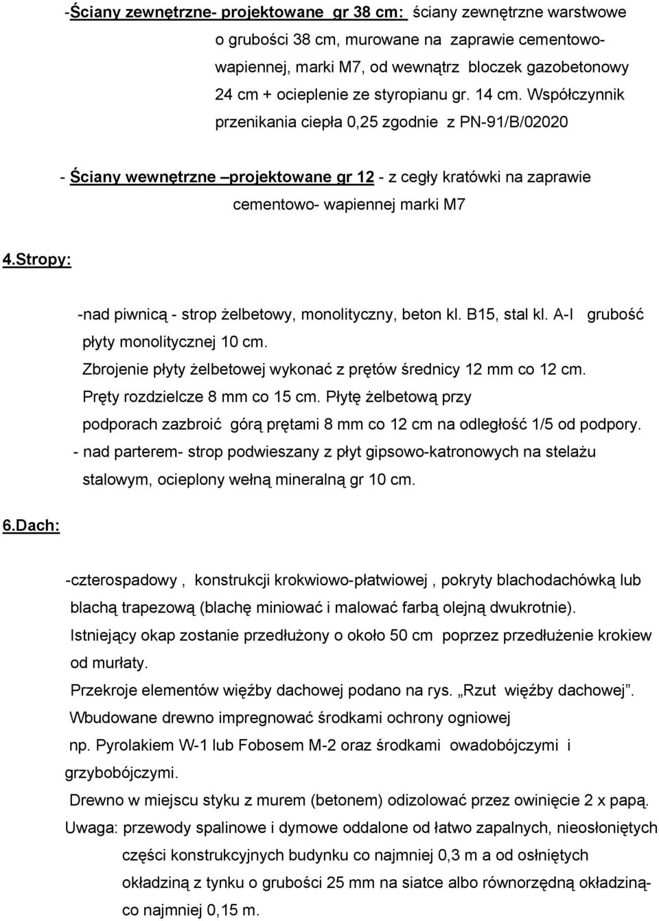 Stropy: -nad piwnicą - strop żelbetowy, monolityczny, beton kl. B15, stal kl. A-I grubość płyty monolitycznej 10 cm. Zbrojenie płyty żelbetowej wykonać z prętów średnicy 12 mm co 12 cm.