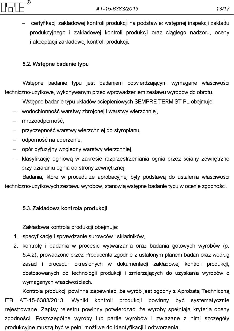 Wstępne badanie typu Wstępne badanie typu jest badaniem potwierdzającym wymagane właściwości techniczno-użytkowe, wykonywanym przed wprowadzeniem zestawu wyrobów do obrotu.