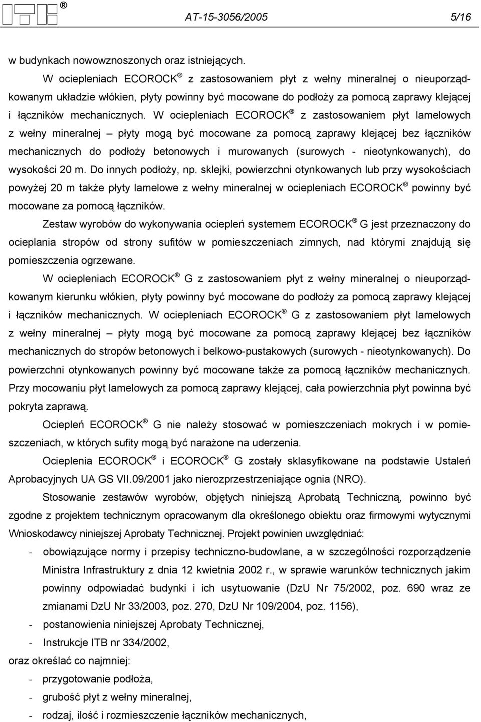 W ociepleniach ECOROCK z zastosowaniem płyt lamelowych z wełny mineralnej płyty mogą być mocowane za pomocą zaprawy klejącej bez łączników mechanicznych do podłoży betonowych i murowanych (surowych -