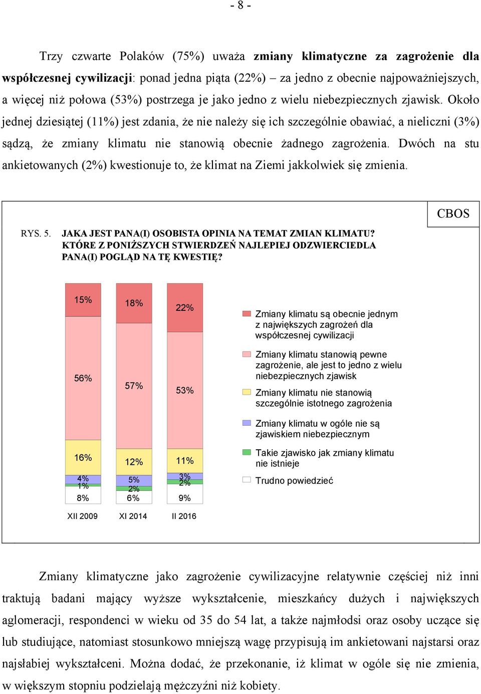 Około jednej dziesiątej (11) jest zdania, że nie należy się ich szczególnie obawiać, a nieliczni (3) sądzą, że zmiany klimatu nie stanowią obecnie żadnego zagrożenia.