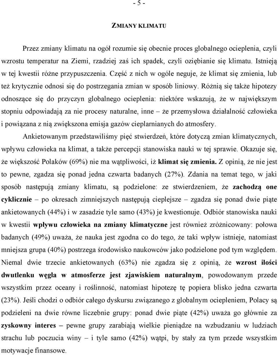 Różnią się także hipotezy odnoszące się do przyczyn globalnego ocieplenia: niektóre wskazują, że w największym stopniu odpowiadają za nie procesy naturalne, inne że przemysłowa działalność człowieka