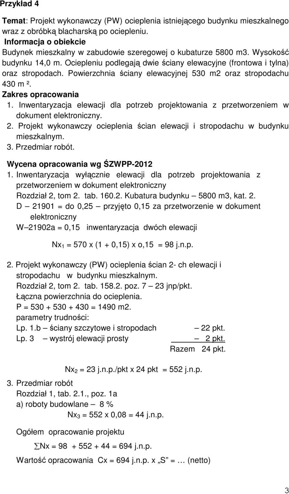 Inwentaryzacja elewacji dla potrzeb projektowania z przetworzeniem w dokument elektroniczny. 2. Projekt wykonawczy ocieplenia ścian elewacji i stropodachu w budynku mieszkalnym. 3. Przedmiar robót.