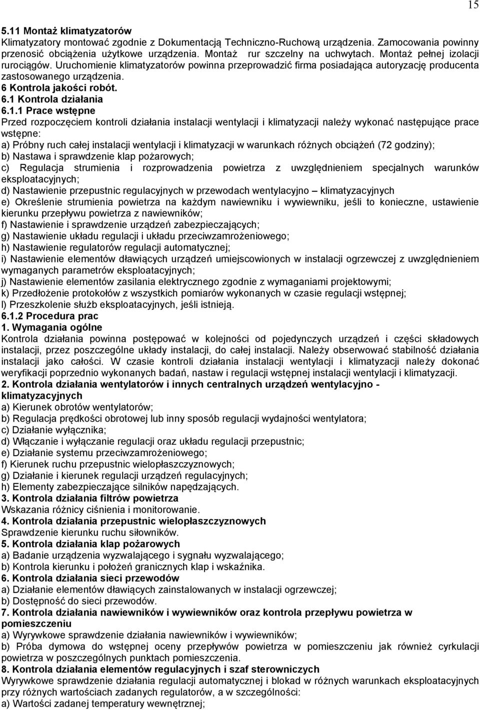 1.1 Prace wstępne Przed rozpoczęciem kontroli działania instalacji wentylacji i klimatyzacji należy wykonać następujące prace wstępne: a) Próbny ruch całej instalacji wentylacji i klimatyzacji w