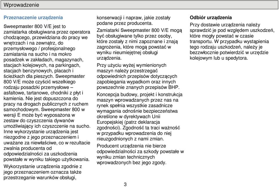 Sweepmaster 800 V/E mże czyścić wszelkieg rdzaju psadzki przemysłwe asfaltwe, tartanwe, chdniki z płyt i kamienia. Nie jest dpuszczna d pracy na drgach publicznych z ruchem samchdwym.