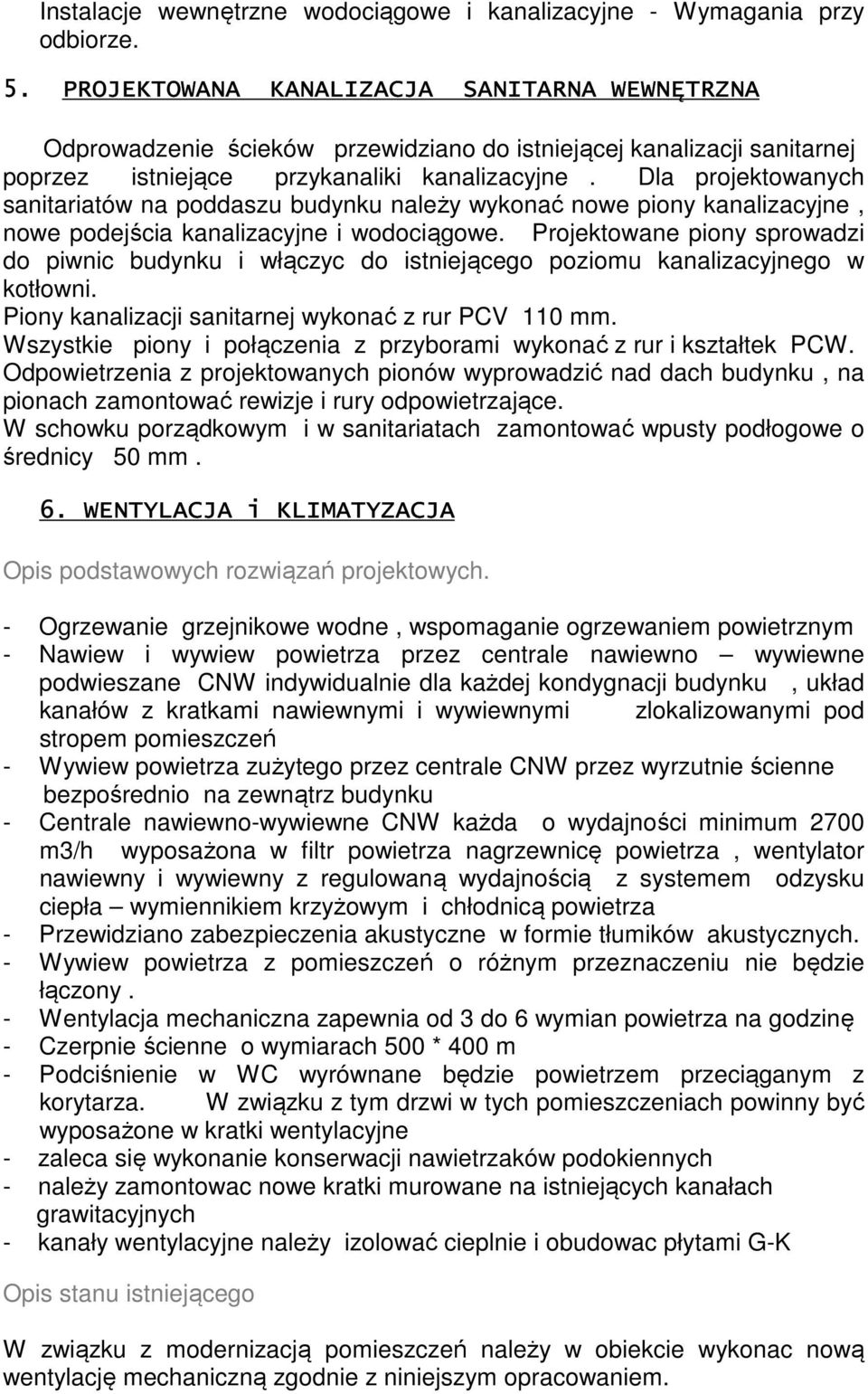 Dla projektowanych sanitariatów na poddaszu budynku należy wykonać nowe piony kanalizacyjne, nowe podejścia kanalizacyjne i wodociągowe.