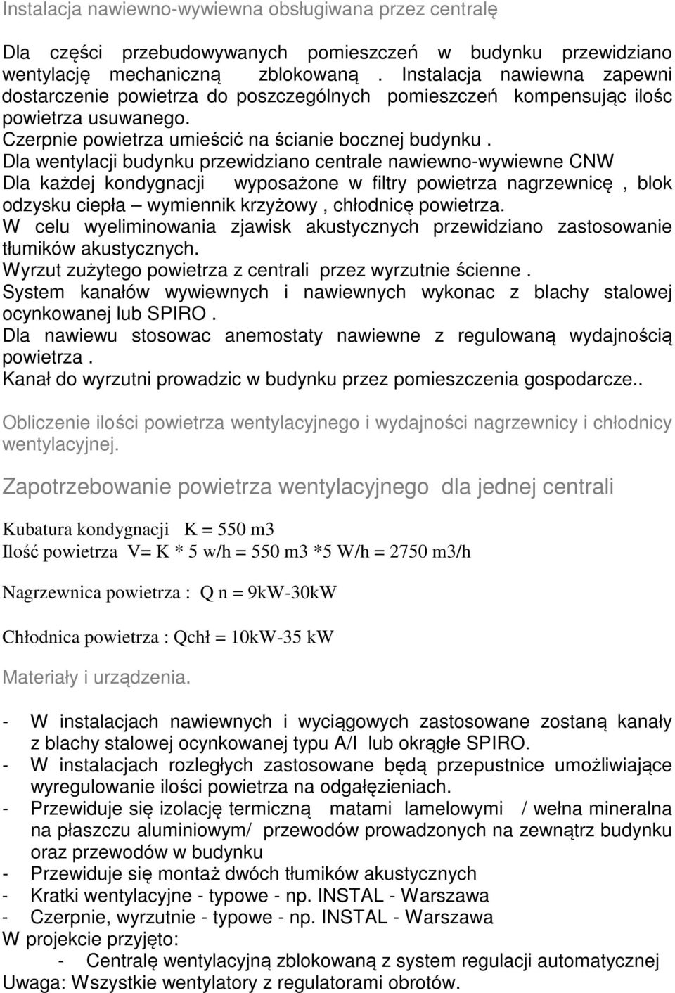Dla wentylacji budynku przewidziano centrale nawiewno-wywiewne CNW Dla każdej kondygnacji wyposażone w filtry powietrza nagrzewnicę, blok odzysku ciepła wymiennik krzyżowy, chłodnicę powietrza.