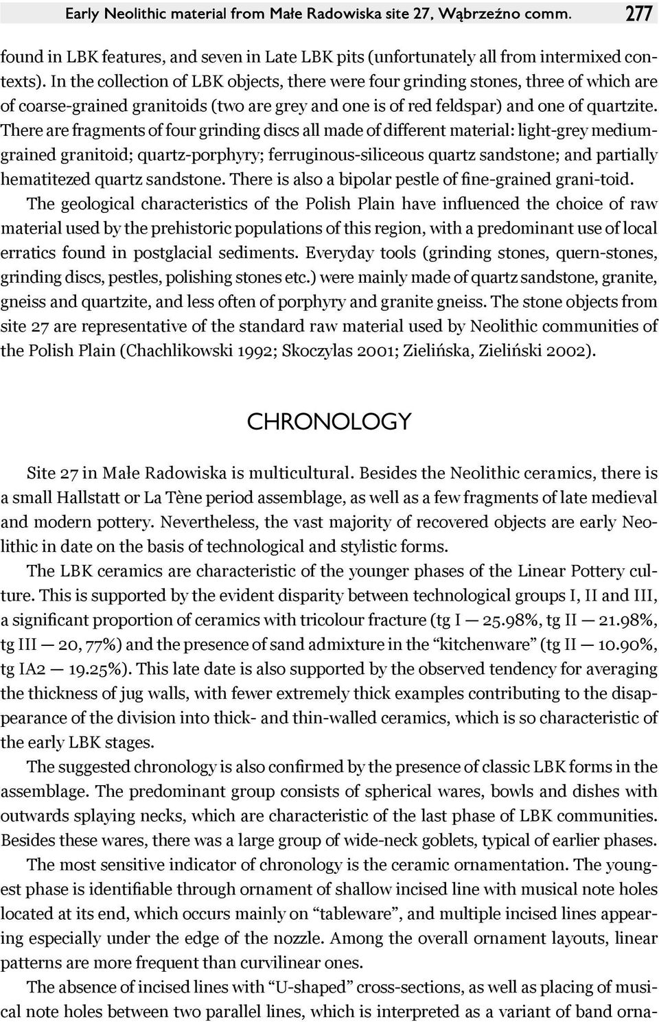There are fragments of four grinding discs all made of different material: light-grey mediumgrained granitoid; quartz-porphyry; ferruginous-siliceous quartz sandstone; and partially hematitezed