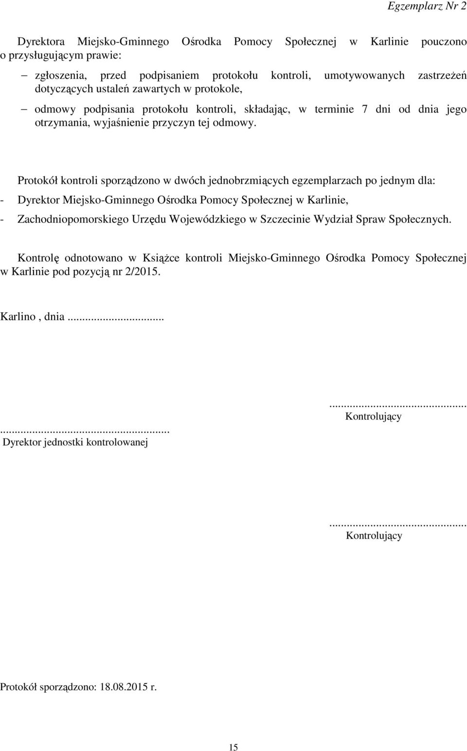 Protokół kontroli sporządzono w dwóch jednobrzmiących egzemplarzach po jednym dla: - Dyrektor Miejsko-Gminnego Ośrodka Pomocy Społecznej w Karlinie, - Zachodniopomorskiego Urzędu Wojewódzkiego w