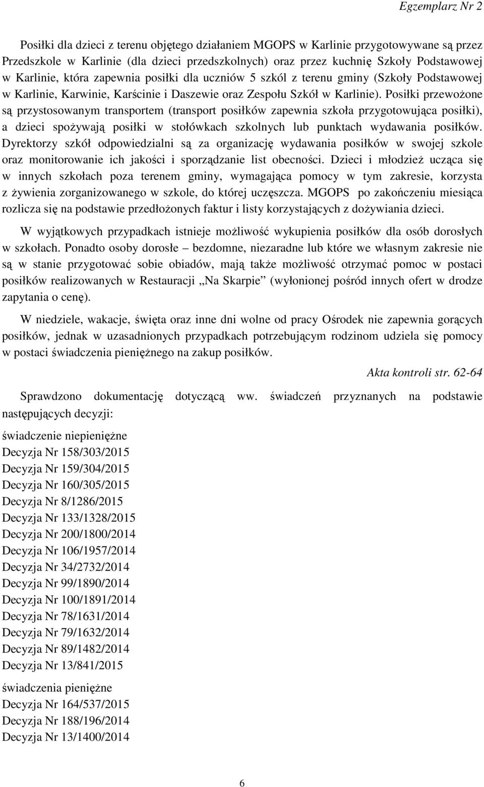 Posiłki przewożone są przystosowanym transportem (transport posiłków zapewnia szkoła przygotowująca posiłki), a dzieci spożywają posiłki w stołówkach szkolnych lub punktach wydawania posiłków.