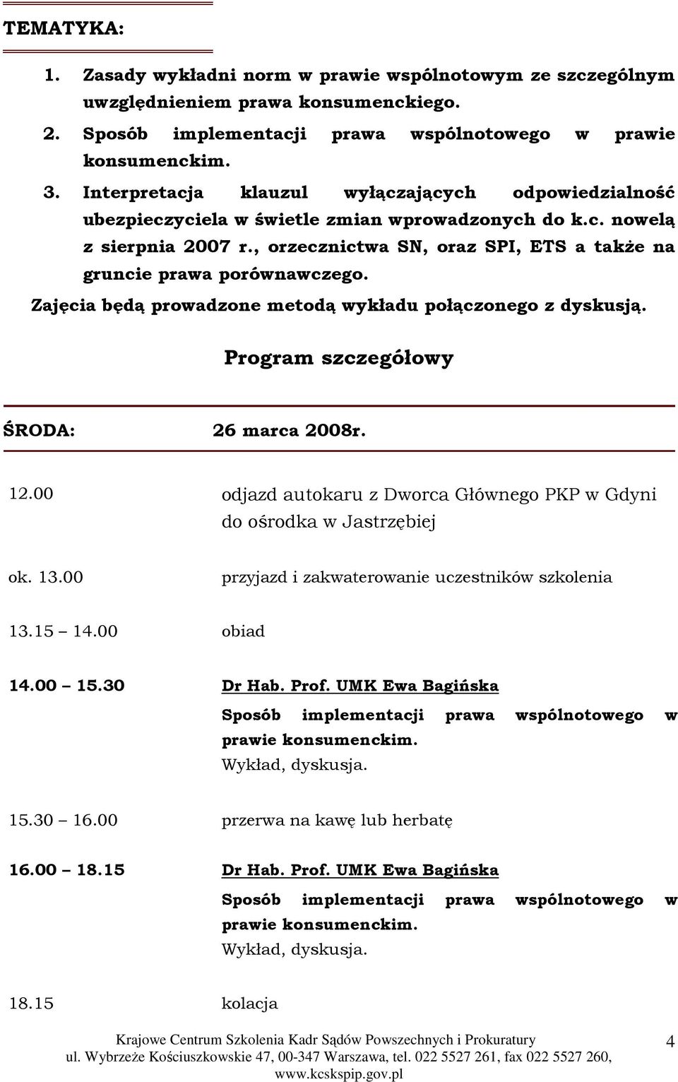 , orzecznictwa SN, oraz SPI, ETS a takŝe na gruncie prawa porównawczego. Zajęcia będą prowadzone metodą wykładu połączonego z dyskusją. Program szczegółowy ŚRODA: 26 marca 2008r. 12.