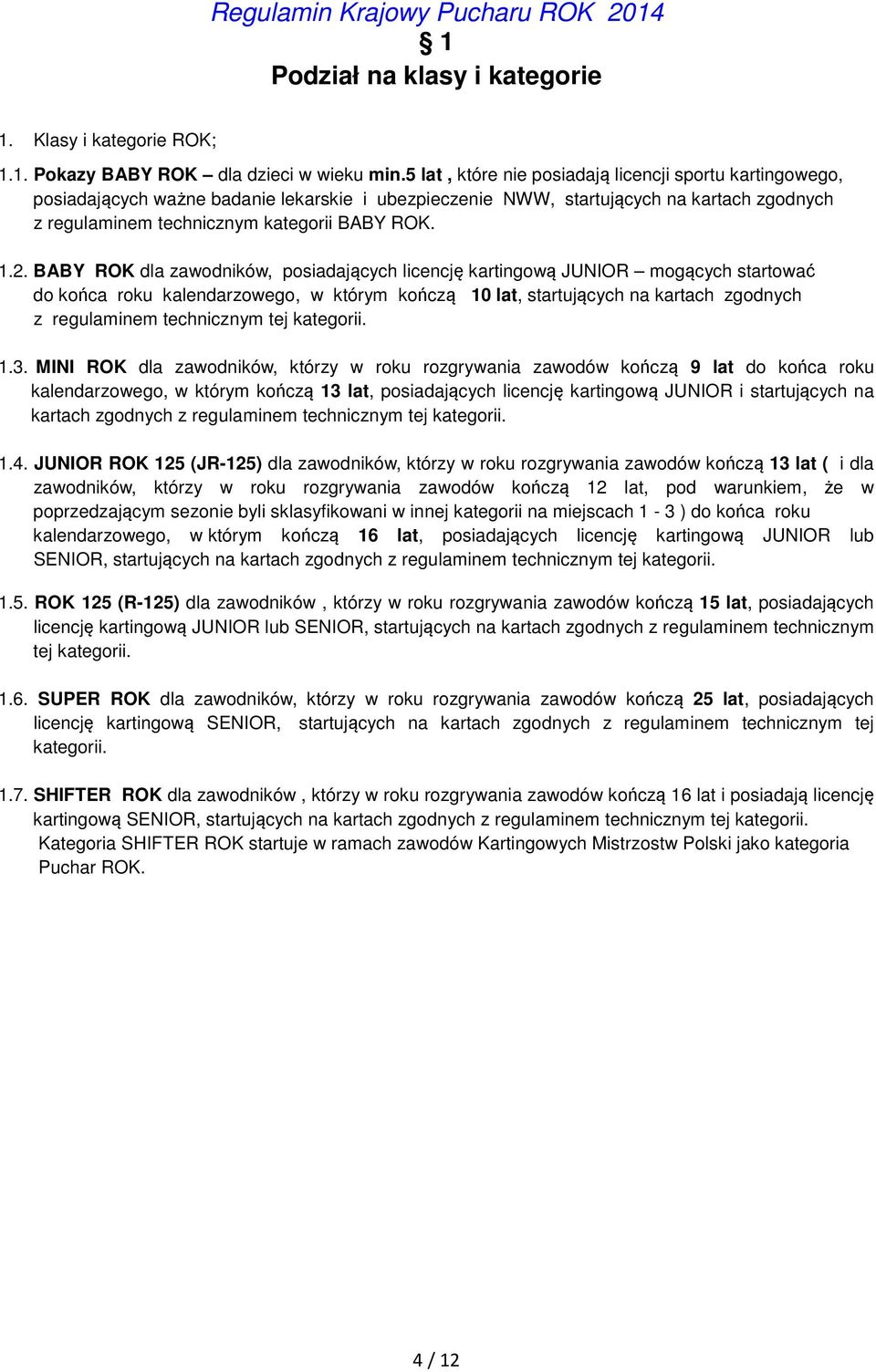BABY ROK dla zawodników, posiadających licencję kartingową JUNIOR mogących startować do końca roku kalendarzowego, w którym kończą 10 lat, startujących na kartach zgodnych z regulaminem technicznym