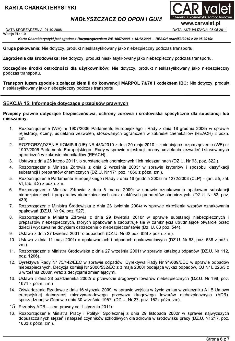 Transport luzem zgodnie z załącznikiem II do konwencji MARPOL 73/78 i kodeksem IBC: Nie dotyczy, produkt niesklasyfikowany jako niebezpieczny podczas transportu.