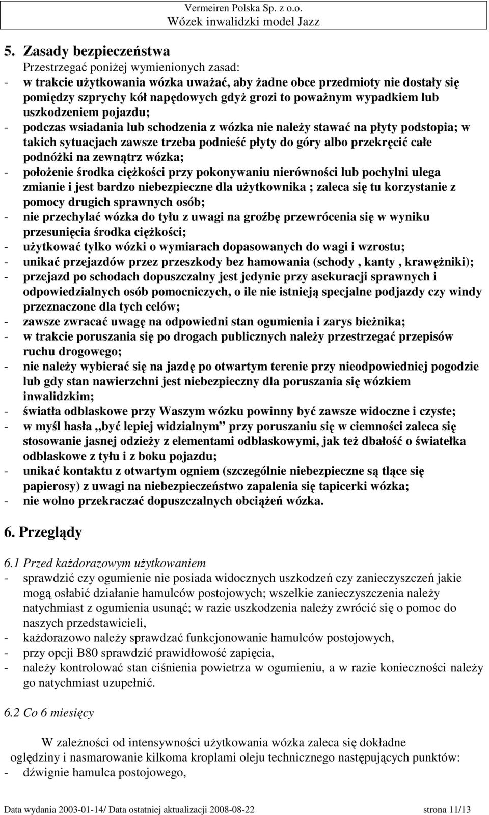całe podnóŝki na zewnątrz wózka; - połoŝenie środka cięŝkości przy pokonywaniu nierówności lub pochylni ulega zmianie i jest bardzo niebezpieczne dla uŝytkownika ; zaleca się tu korzystanie z pomocy