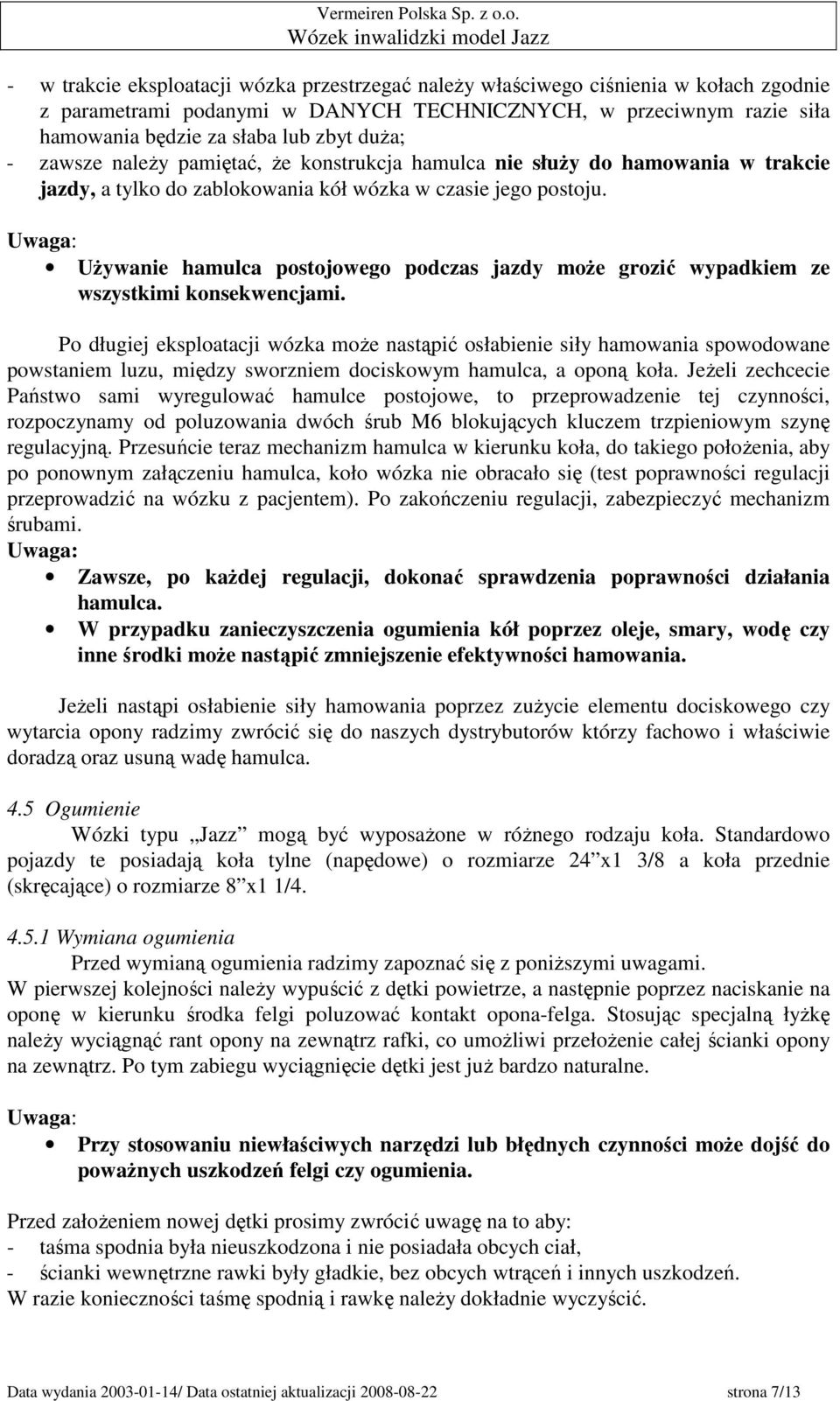 UŜywanie hamulca postojowego podczas jazdy moŝe grozić wypadkiem ze wszystkimi konsekwencjami.