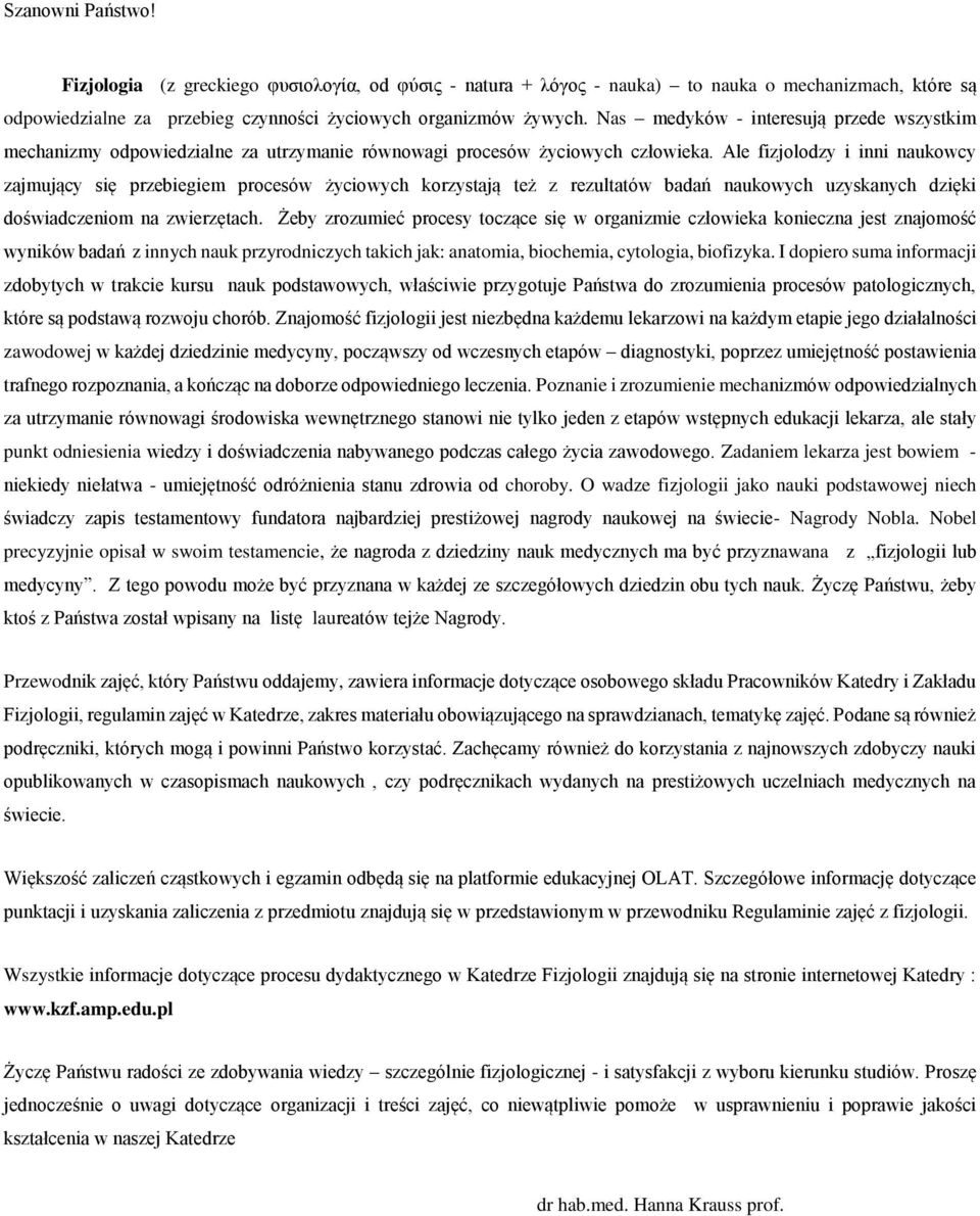 Ale fizjolodzy i inni naukowcy zajmujący się przebiegiem procesów życiowych korzystają też z rezultatów badań naukowych uzyskanych dzięki doświadczeniom na zwierzętach.