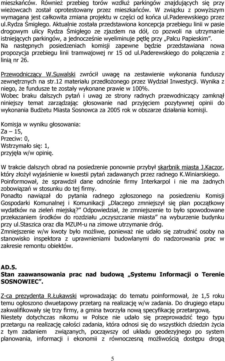 Aktualnie została przedstawiona koncepcja przebiegu linii w pasie drogowym ulicy Rydza Śmigłego ze zjazdem na dół, co pozwoli na utrzymanie istniejących parkingów, a jednocześnie wyeliminuje pętlę
