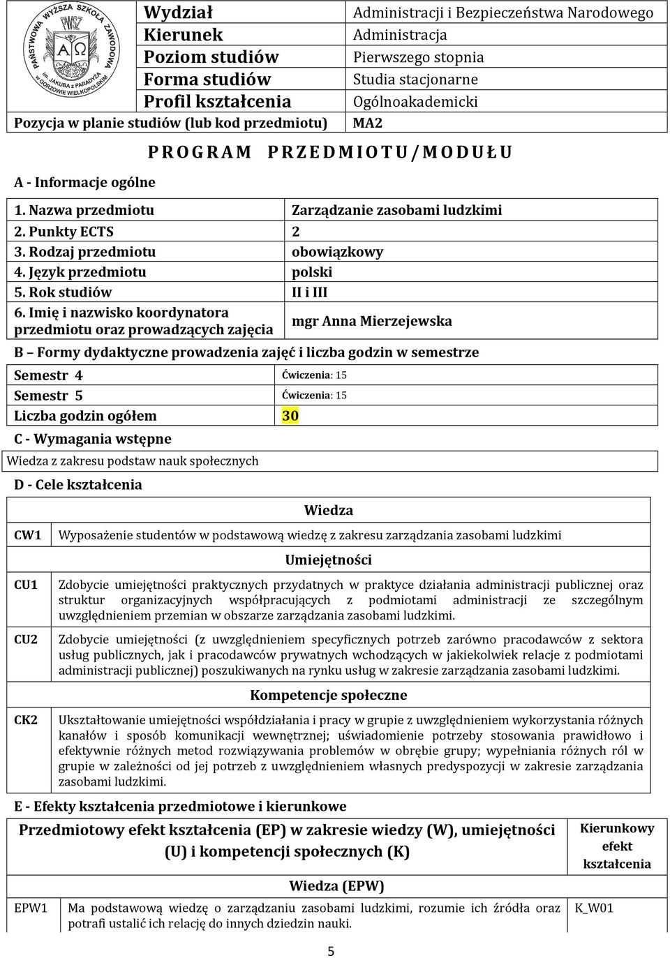 15 Liczba godzin ogółem 30 C - Wymagania wstępne Wiedza z zakresu podstaw nauk społecznych D - Cele kształcenia Wydział Kierunek Poziom studiów Forma studiów Profil kształcenia Pozycja w planie