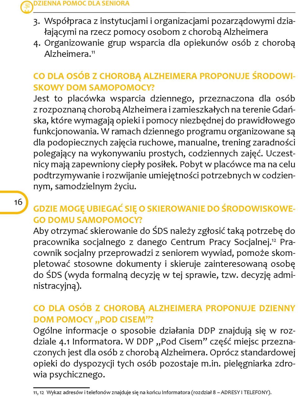 Jest to placówka wsparcia dziennego, przeznaczona dla osób z rozpoznaną chorobą Alzheimera i zamieszkałych na terenie Gdańska, które wymagają opieki i pomocy niezbędnej do prawidłowego funkcjonowania.