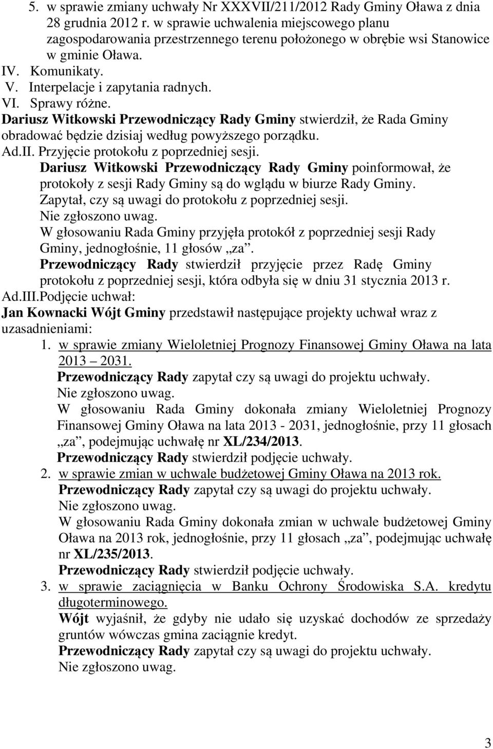 Dariusz Witkowski Przewodniczący Rady Gminy stwierdził, że Rada Gminy obradować będzie dzisiaj według powyższego porządku. Ad.II. Przyjęcie protokołu z poprzedniej sesji.