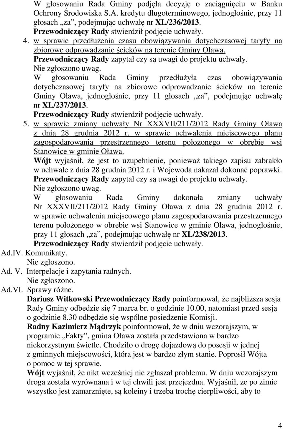 W głosowaniu Rada Gminy przedłużyła czas obowiązywania dotychczasowej taryfy na zbiorowe odprowadzanie ścieków na terenie Gminy Oława, jednogłośnie, przy 11 głosach za, podejmując uchwałę nr